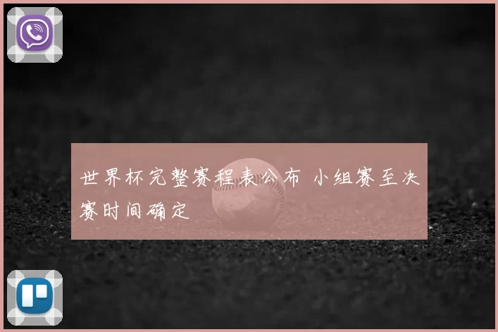 世界杯完整赛程表公布 小组赛至决赛时间确定