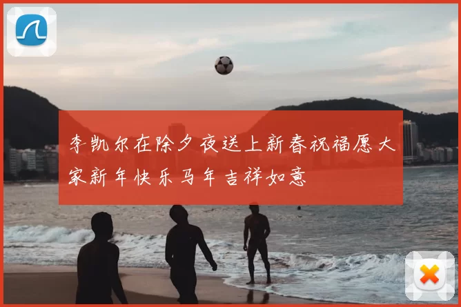 李凯尔在除夕夜送上新春祝福愿大家新年快乐马年吉祥如意