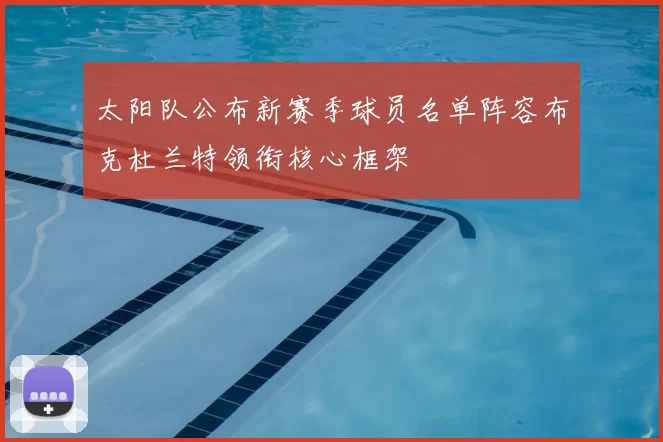 太阳队公布新赛季球员名单阵容布克杜兰特领衔核心框架