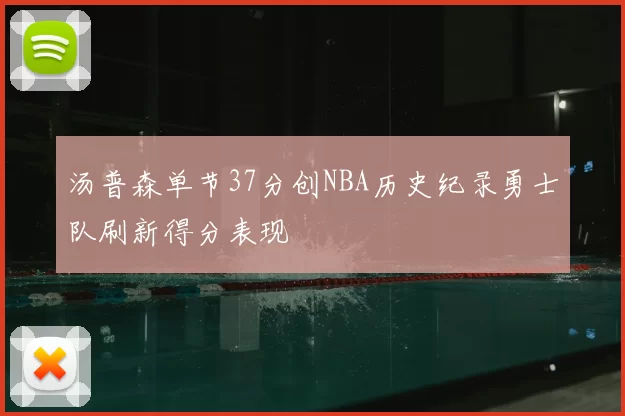 汤普森单节37分创NBA历史纪录勇士队刷新得分表现
