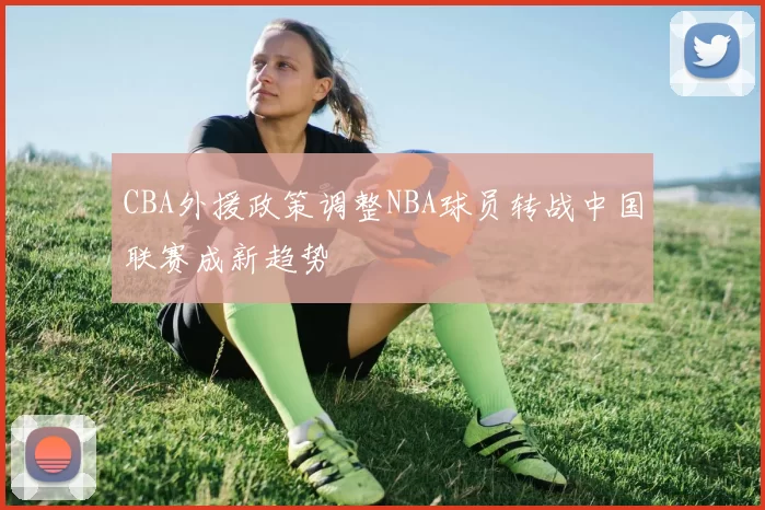 CBA外援政策调整NBA球员转战中国联赛成新趋势