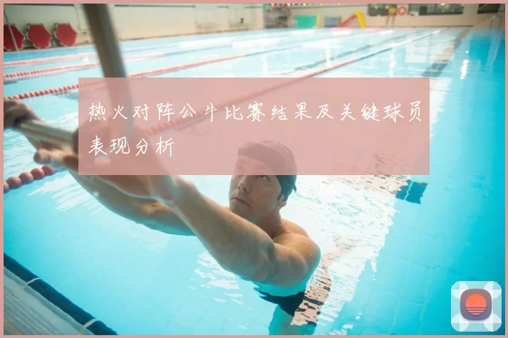热火对阵公牛比赛结果及关键球员表现分析