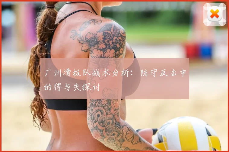 广州滑板队战术分析:防守反击中的得与失探讨