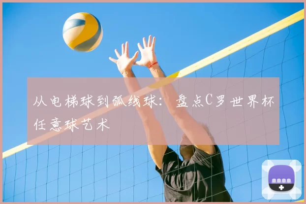 从电梯球到弧线球：盘点C罗世界杯任意球艺术