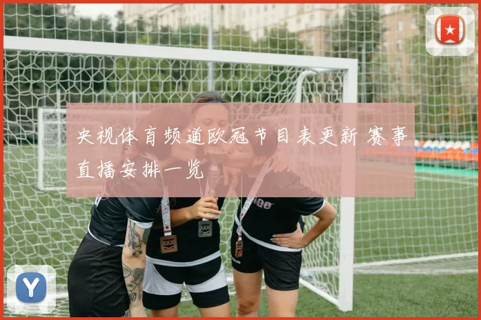 央视体育频道欧冠节目表更新 赛事直播安排一览