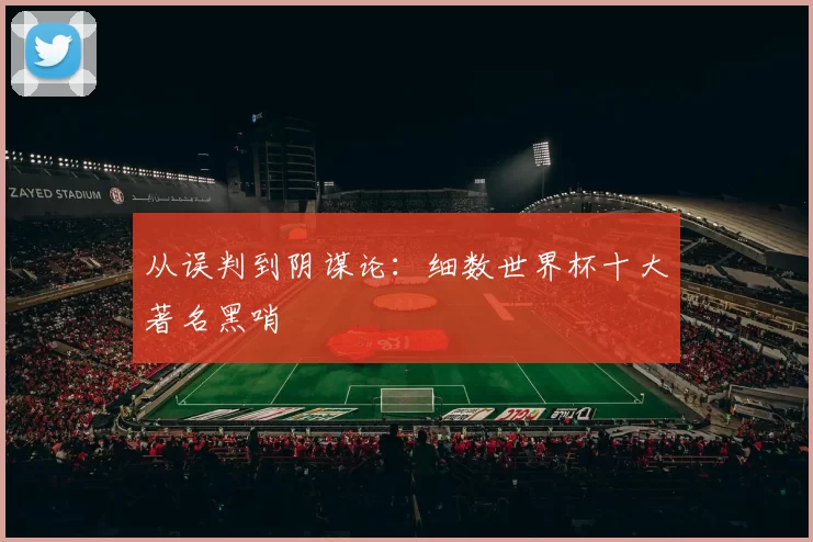 从误判到阴谋论：细数世界杯十大著名黑哨
