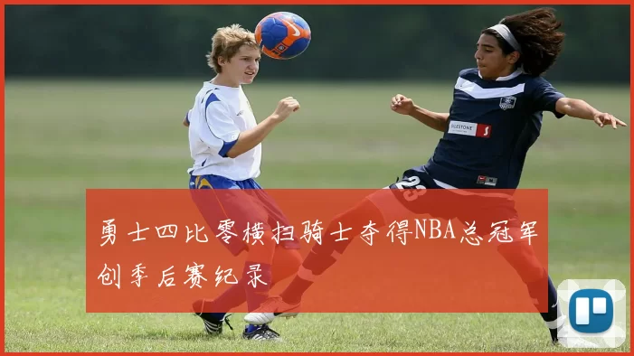 勇士四比零横扫骑士夺得NBA总冠军创季后赛纪录