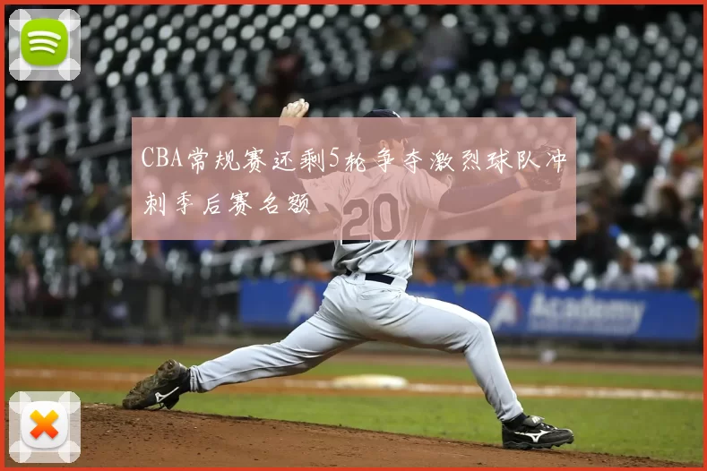 CBA常规赛还剩5轮争夺激烈球队冲刺季后赛名额