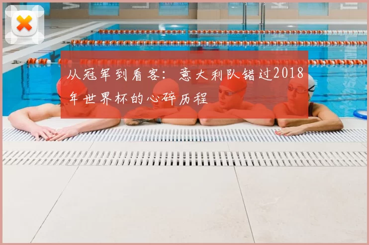 从冠军到看客:意大利队错过2018年世界杯的心碎历程