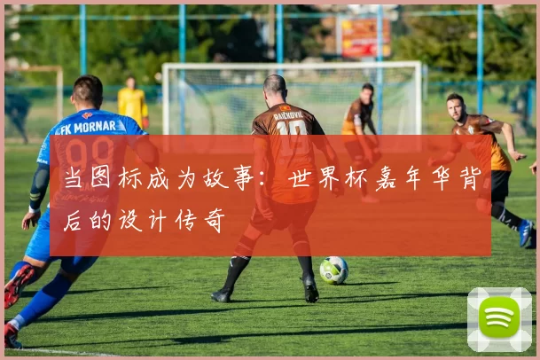 当图标成为故事：世界杯嘉年华背后的设计传奇