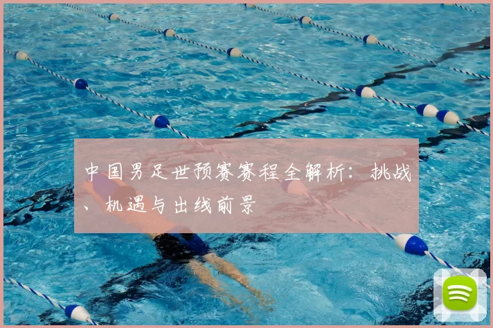 中国男足世预赛赛程全解析:挑战、机遇与出线前景