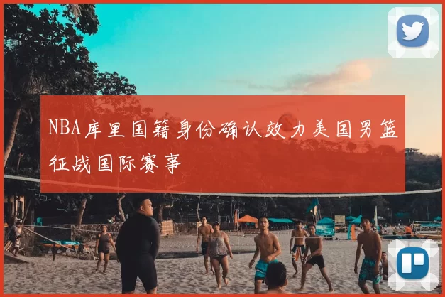 NBA库里国籍身份确认效力美国男篮征战国际赛事