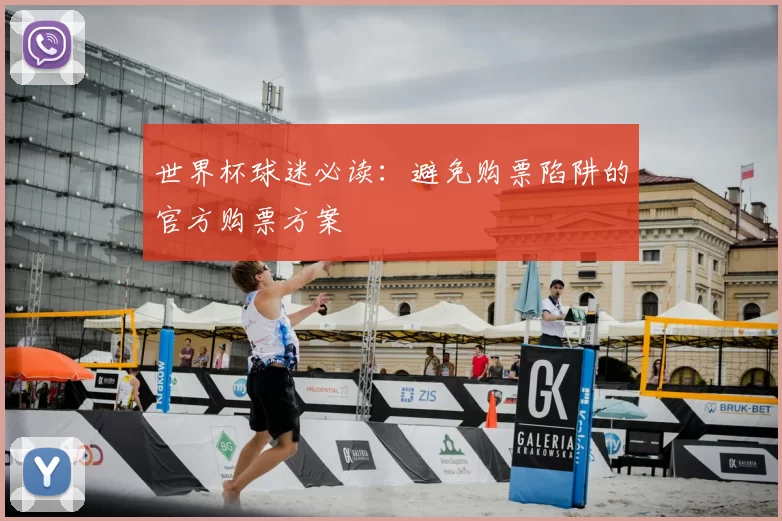 世界杯球迷必读:避免购票陷阱的官方购票方案