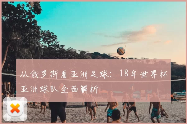 从俄罗斯看亚洲足球:18年世界杯亚洲球队全面解析