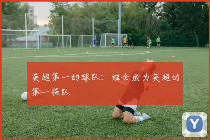 英超第一的球队:谁会成为英超的第一强队