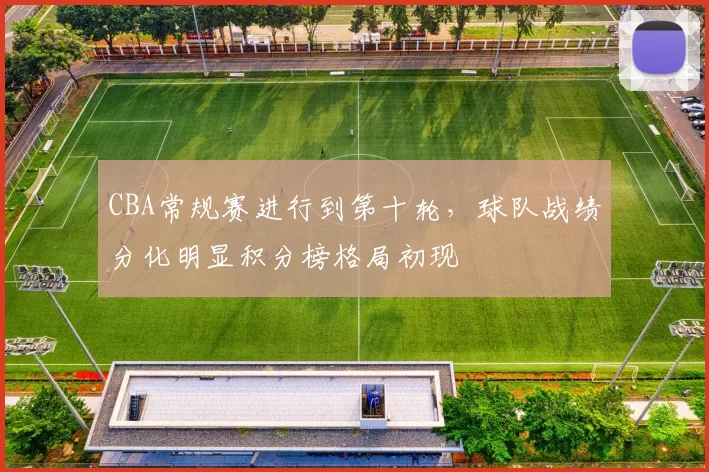 CBA常规赛进行到第十轮，球队战绩分化明显积分榜格局初现