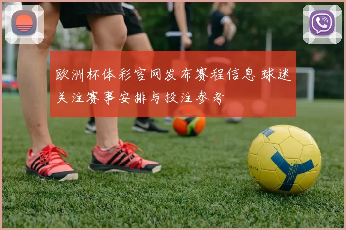 欧洲杯体彩官网发布赛程信息 球迷关注赛事安排与投注参考