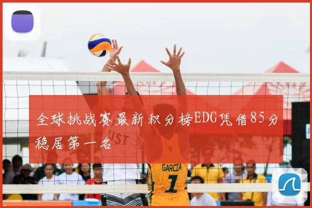 全球挑战赛最新积分榜EDG凭借85分稳居第一名