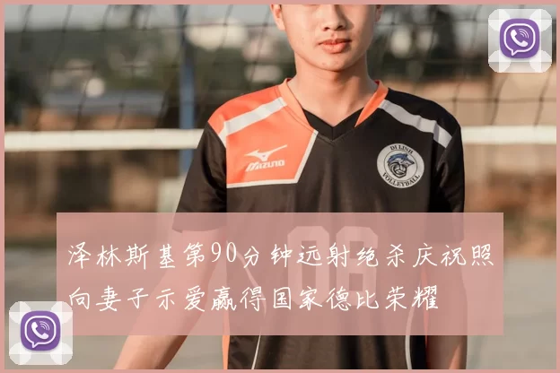 泽林斯基第90分钟远射绝杀庆祝照向妻子示爱赢得国家德比荣耀