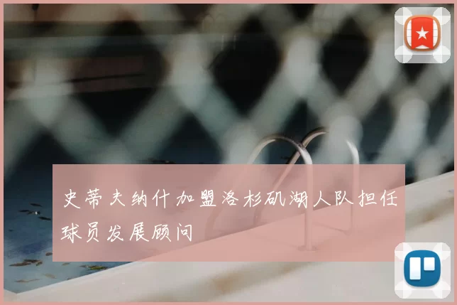 史蒂夫纳什加盟洛杉矶湖人队担任球员发展顾问
