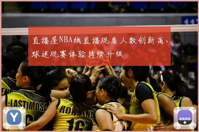 直播屋NBA线直播观看人数创新高，球迷观赛体验持续升级