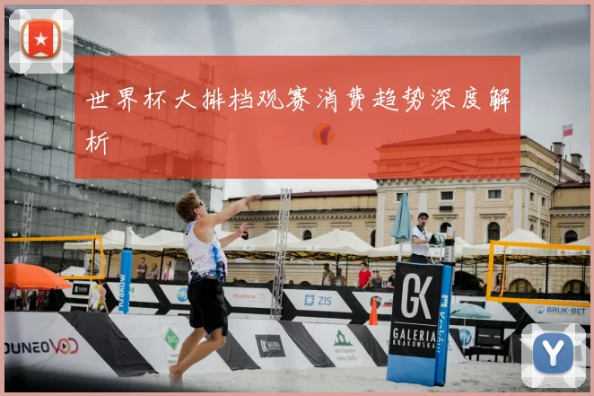 世界杯大排档观赛消费趋势深度解析