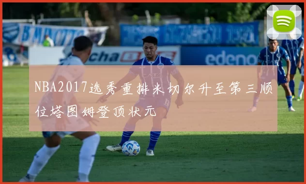 NBA2017选秀重排米切尔升至第三顺位塔图姆登顶状元
