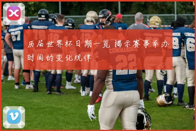 历届世界杯日期一览 揭示赛事举办时间的变化规律