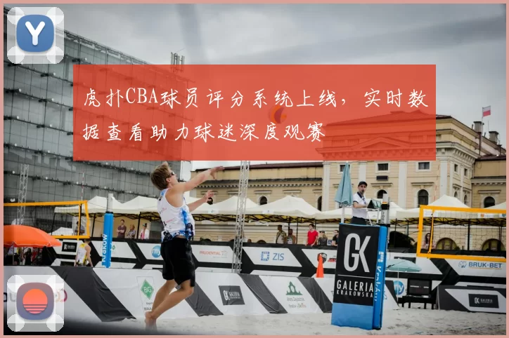 虎扑CBA球员评分系统上线，实时数据查看助力球迷深度观赛