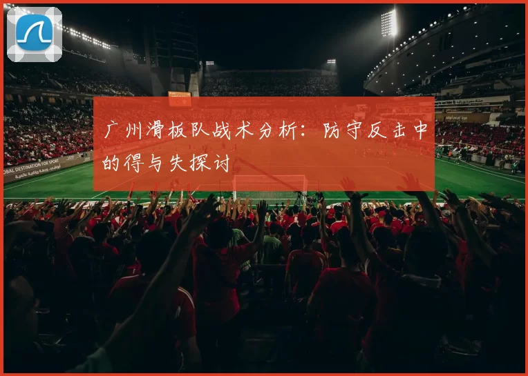 广州滑板队战术分析:防守反击中的得与失探讨