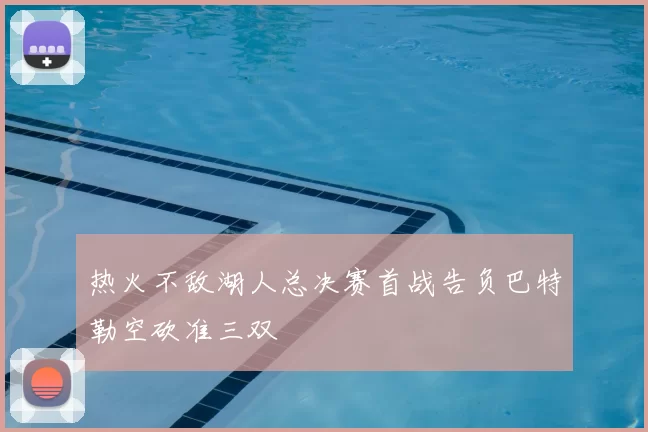 热火不敌湖人总决赛首战告负巴特勒空砍准三双