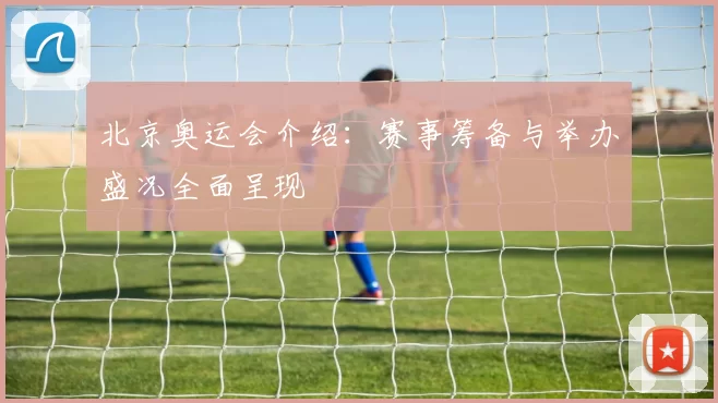 北京奥运会介绍:赛事筹备与举办盛况全面呈现