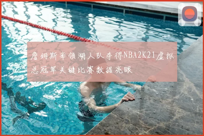 詹姆斯率领湖人队夺得NBA2K21虚拟总冠军关键比赛数据亮眼