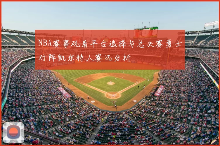 NBA赛事观看平台选择与总决赛勇士对阵凯尔特人赛况分析
