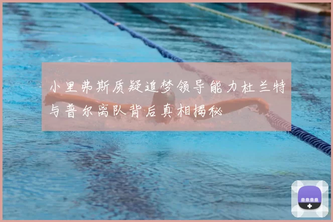 小里弗斯质疑追梦领导能力杜兰特与普尔离队背后真相揭秘
