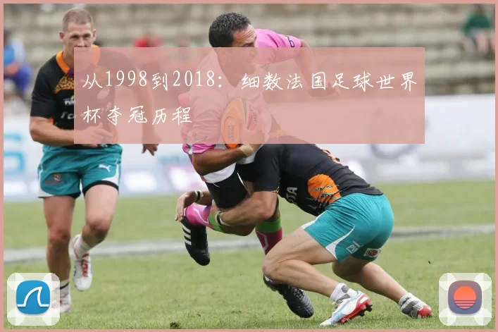 从1998到2018:细数法国足球世界杯夺冠历程