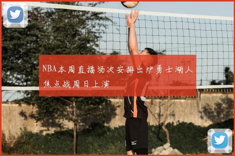 NBA本周直播场次安排出炉勇士湖人焦点战周日上演